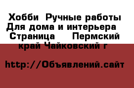 Хобби. Ручные работы Для дома и интерьера - Страница 2 . Пермский край,Чайковский г.